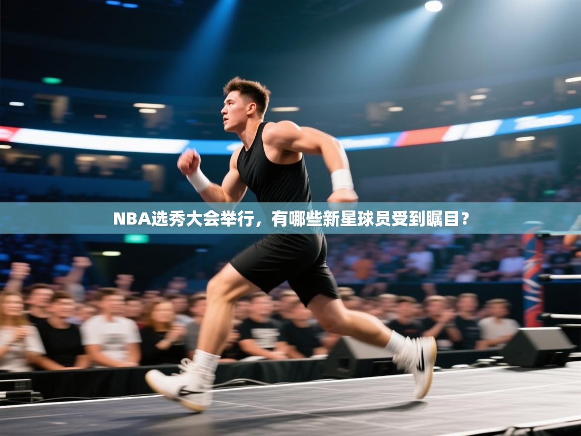 爱游戏体育娱乐-NBA选秀大会举行,有哪些新星球员受到瞩目?  第2张