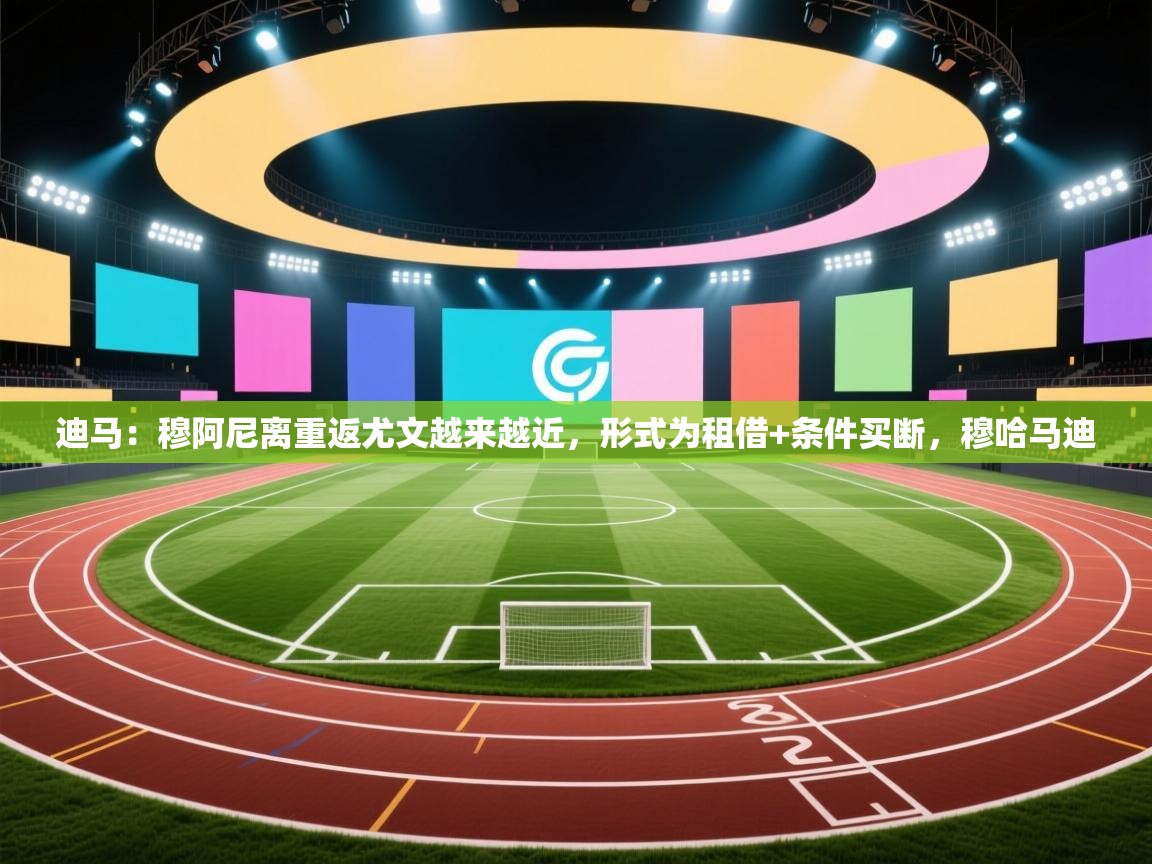 爱游戏娱乐app下载-迪马：穆阿尼离重返尤文越来越近，形式为租借+条件买断，穆哈马迪  第4张