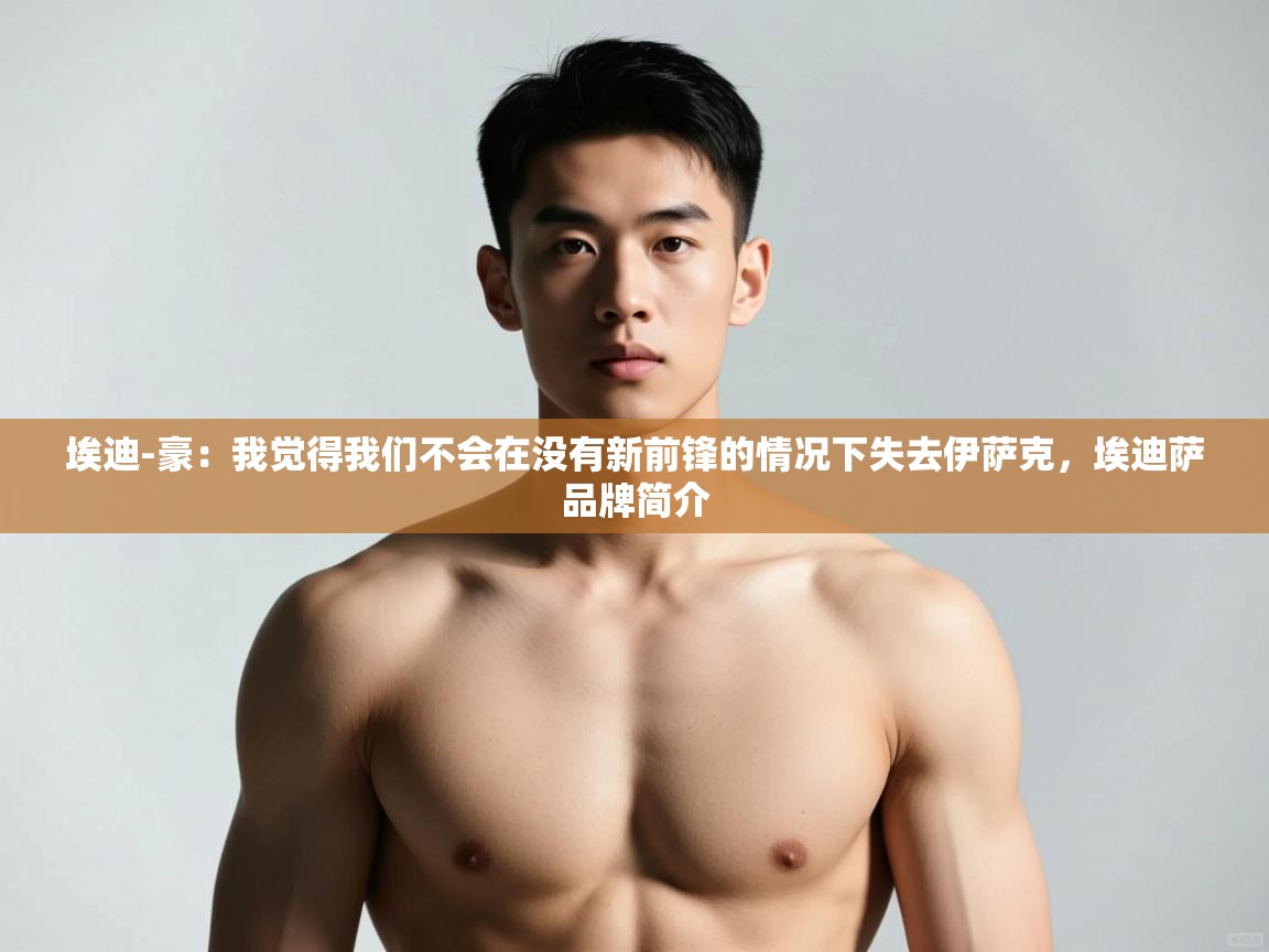 爱游戏体育赛事-埃迪-豪：我觉得我们不会在没有新前锋的情况下失去伊萨克，埃迪萨品牌简介  第1张