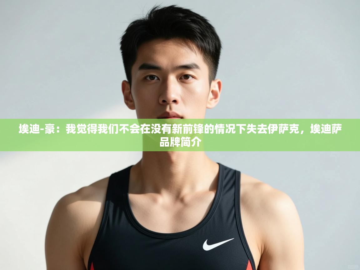 爱游戏体育赛事-埃迪-豪：我觉得我们不会在没有新前锋的情况下失去伊萨克，埃迪萨品牌简介  第3张