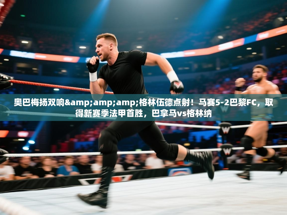 爱游戏体育在线app-奥巴梅扬双响&格林伍德点射!马赛5-2巴黎FC,取得新赛季法甲首胜,巴拿马vs格林纳 第3张