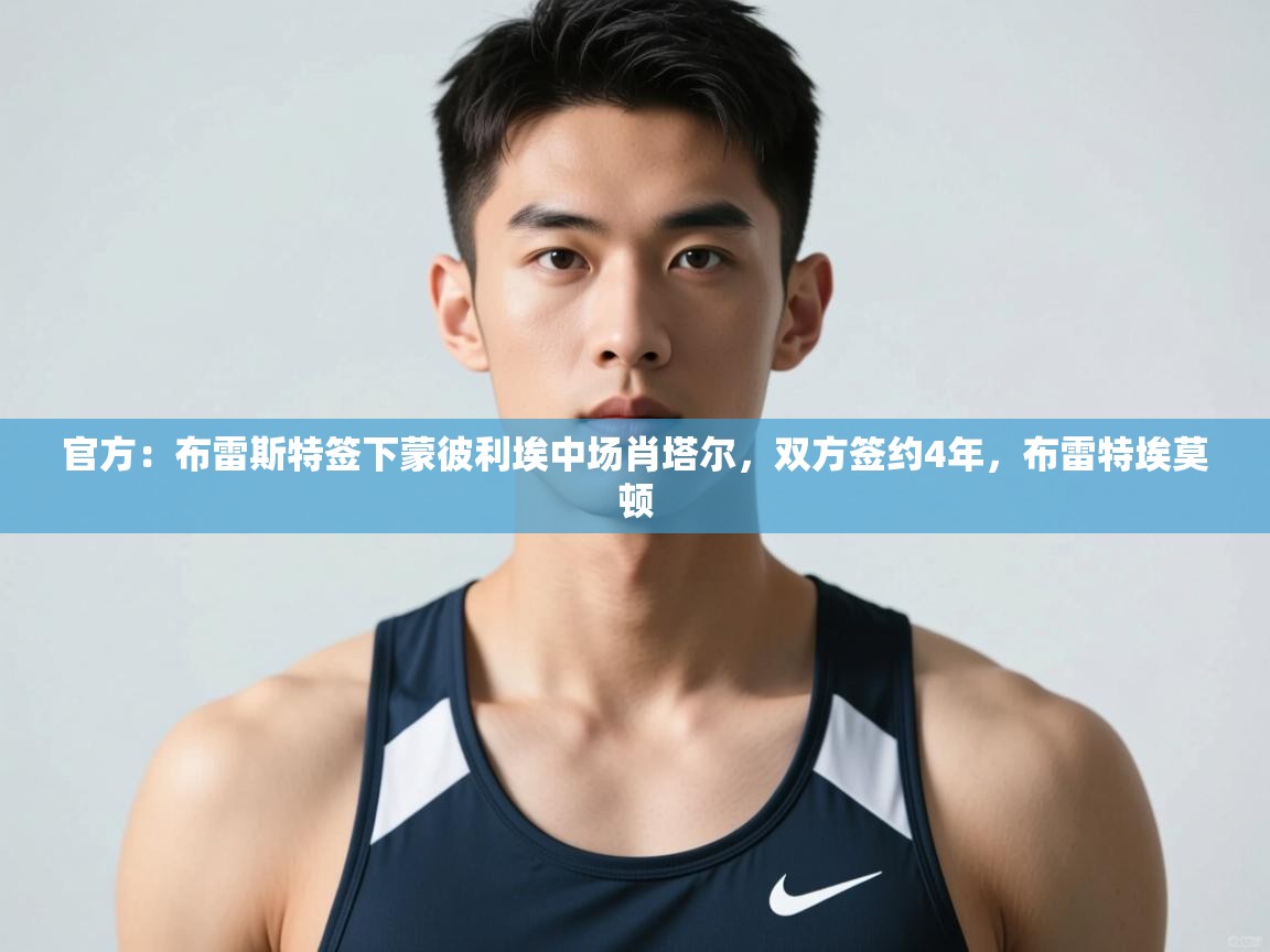 爱游戏娱乐app下载-官方:布雷斯特签下蒙彼利埃中场肖塔尔,双方签约4年,布雷特埃莫顿 第3张