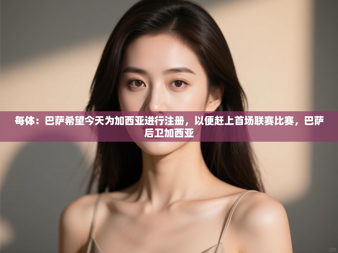 爱游戏ayx官网下载-每体：巴萨希望今天为加西亚进行注册，以便赶上首场联赛比赛，巴萨后卫加西亚  第1张