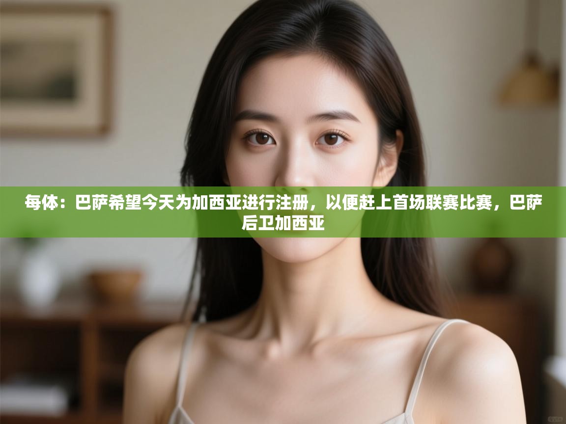 爱游戏ayx官网下载-每体：巴萨希望今天为加西亚进行注册，以便赶上首场联赛比赛，巴萨后卫加西亚  第4张