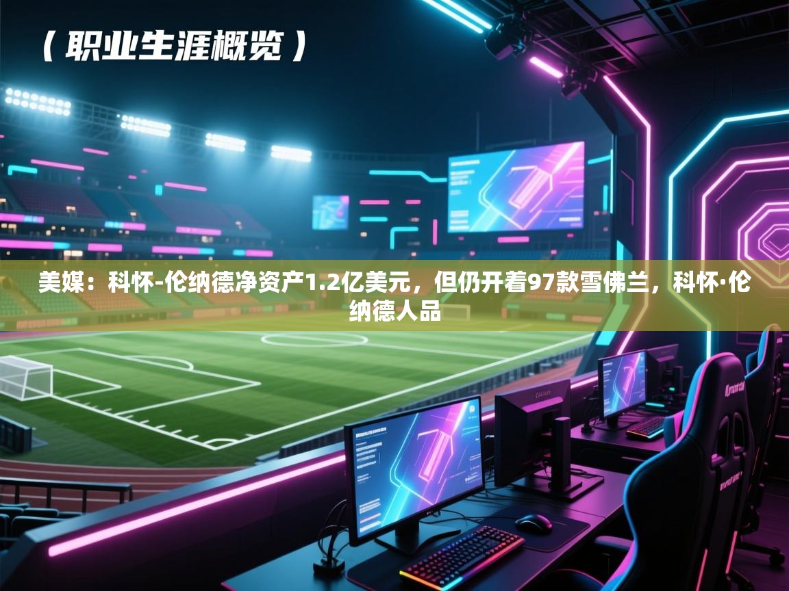 爱游戏-美媒:科怀-伦纳德净资产1.2亿美元,但仍开着97款雪佛兰,科怀·伦纳德人品 第1张