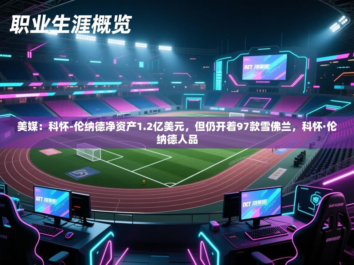 爱游戏-美媒:科怀-伦纳德净资产1.2亿美元,但仍开着97款雪佛兰,科怀·伦纳德人品 第2张