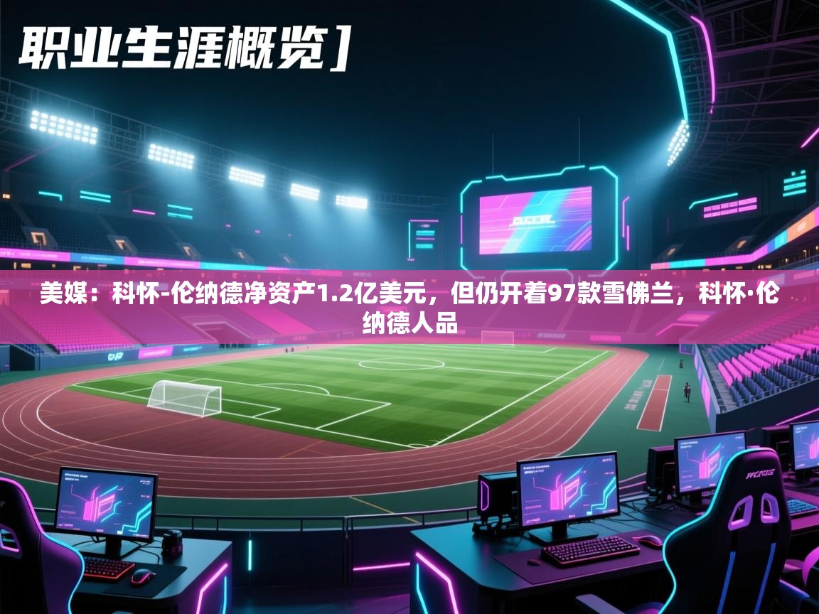 爱游戏-美媒:科怀-伦纳德净资产1.2亿美元,但仍开着97款雪佛兰,科怀·伦纳德人品 第3张