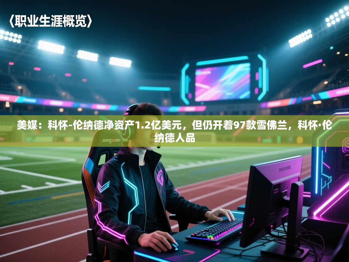 爱游戏-美媒:科怀-伦纳德净资产1.2亿美元,但仍开着97款雪佛兰,科怀·伦纳德人品 第4张