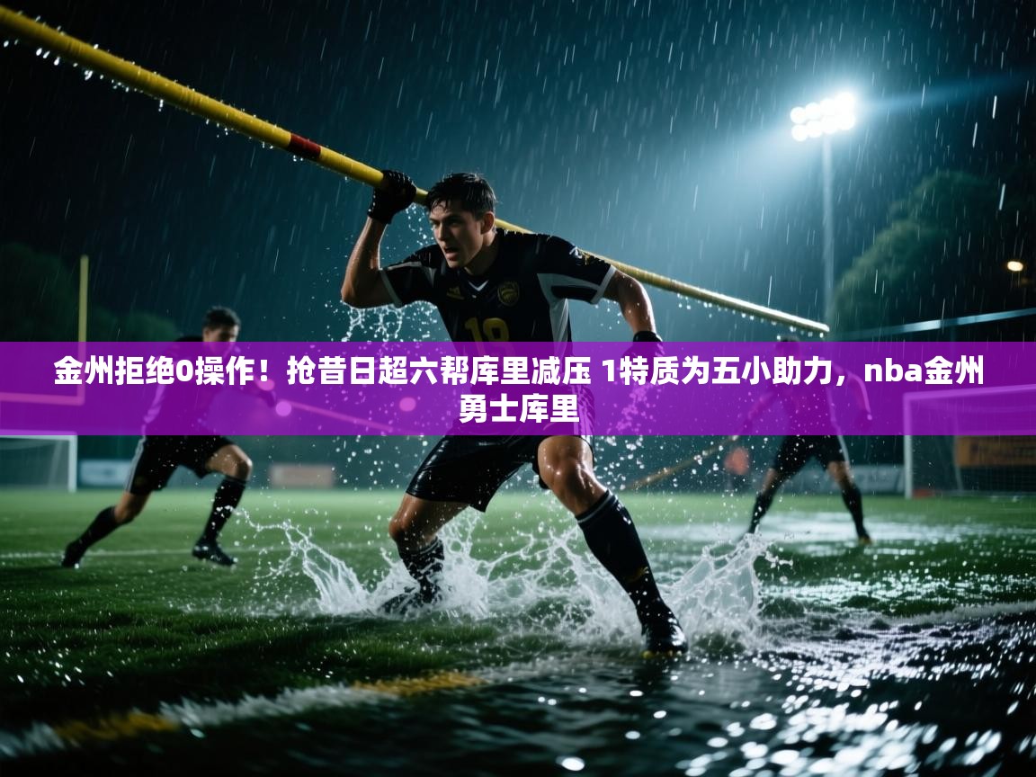 趣玩体育nba直播-金州拒绝0操作！抢昔日超六帮库里减压 1特质为五小助力，nba金州勇士库里  第2张