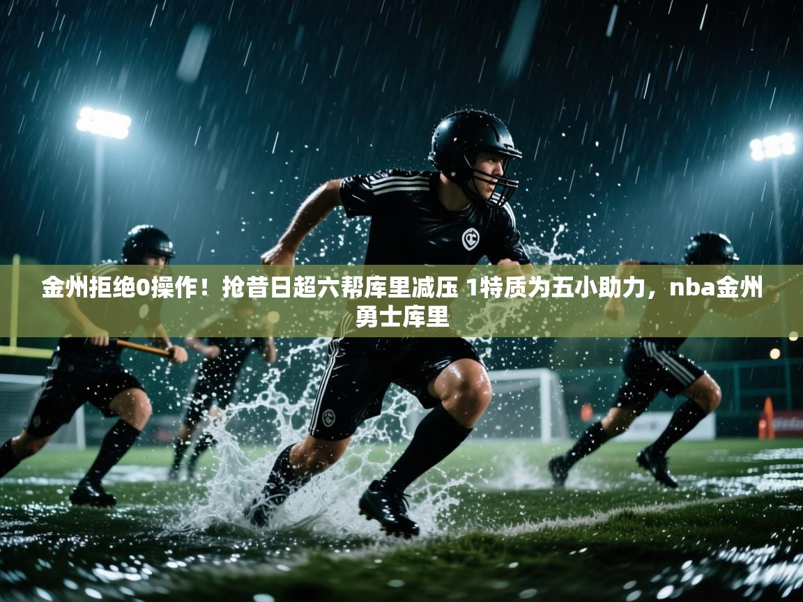 趣玩体育nba直播-金州拒绝0操作！抢昔日超六帮库里减压 1特质为五小助力，nba金州勇士库里  第4张