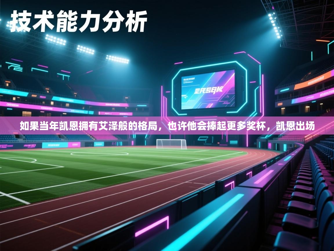 爱游戏-如果当年凯恩拥有艾泽般的格局，也许他会捧起更多奖杯，凯恩出场  第4张