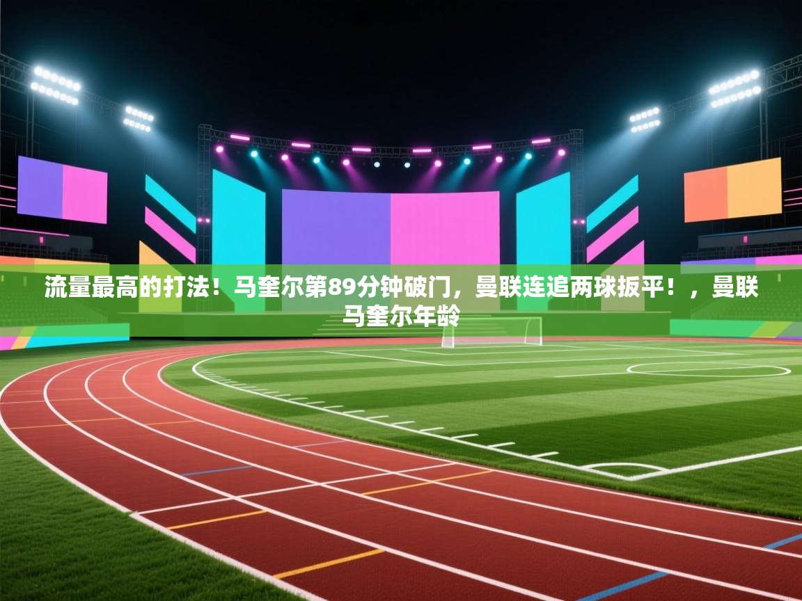 爱游戏娱乐赞助罗马02-流量最高的打法！马奎尔第89分钟破门，曼联连追两球扳平！，曼联马奎尔年龄  第3张