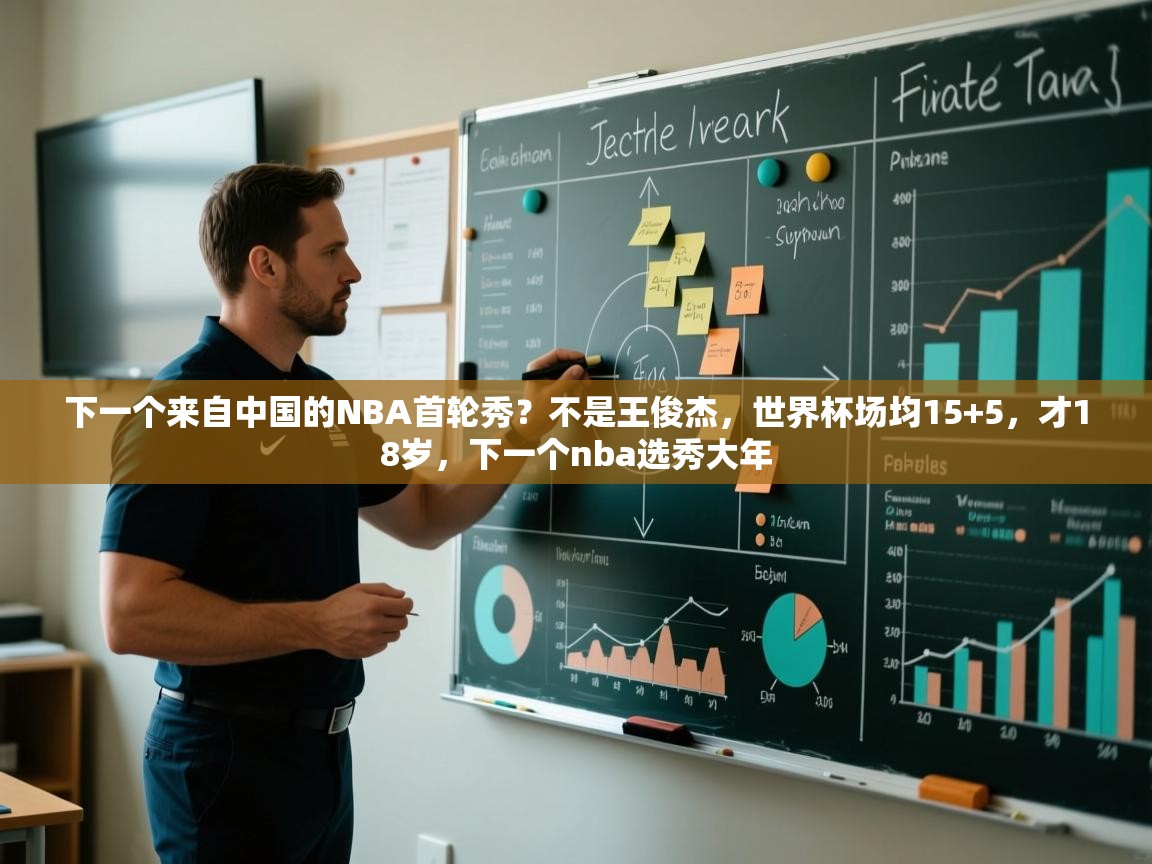 爱游戏体育娱乐-下一个来自中国的NBA首轮秀？不是王俊杰，世界杯场均15+5，才18岁，下一个nba选秀大年  第1张