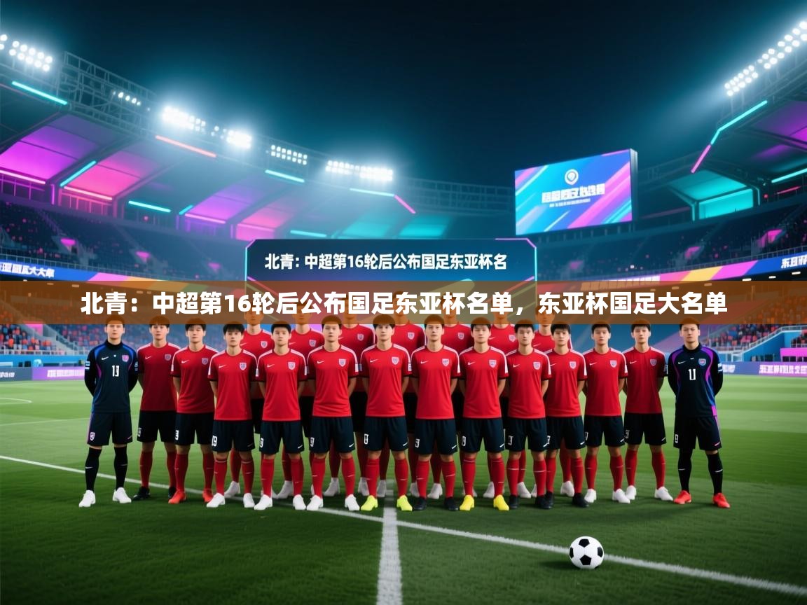 爱游戏娱乐网址-北青:中超第16轮后公布国足东亚杯名单,东亚杯国足大名单 第4张