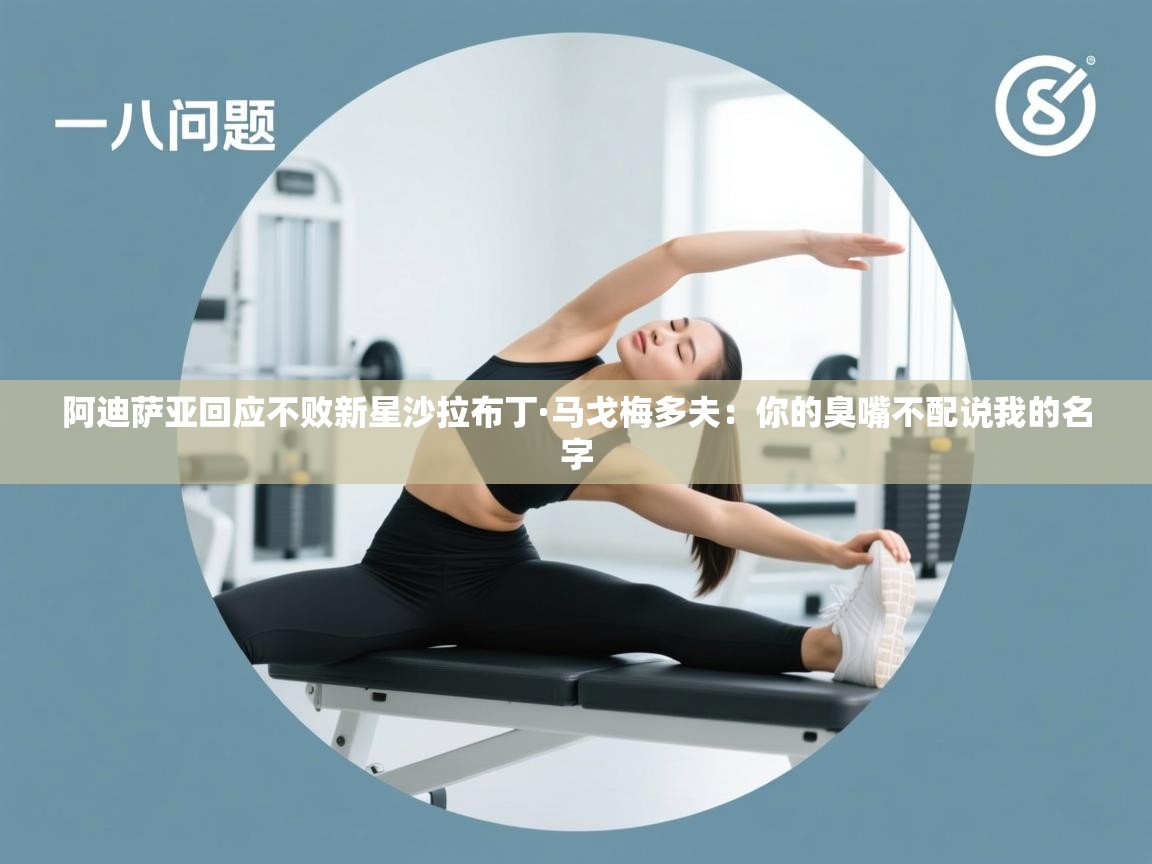 爱游戏官网-阿迪萨亚回应不败新星沙拉布丁·马戈梅多夫:你的臭嘴不配说我的名字 第1张