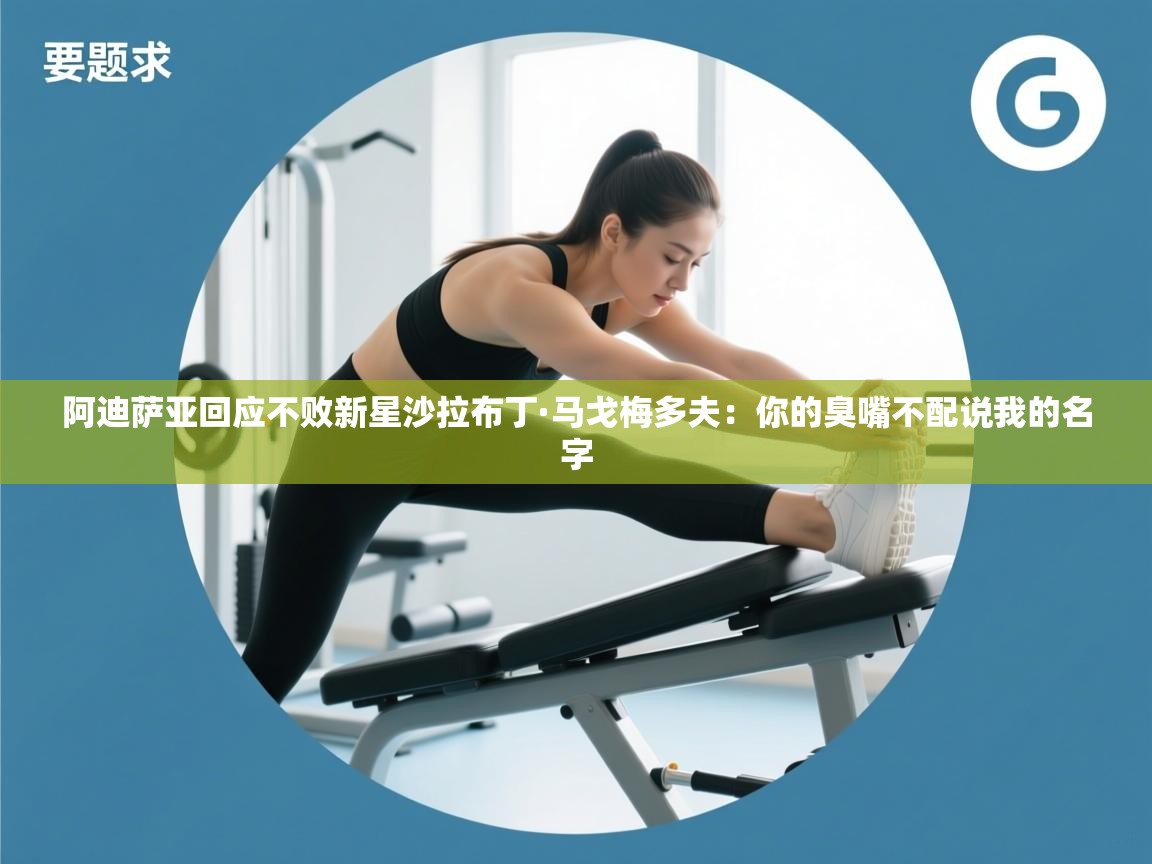 爱游戏官网-阿迪萨亚回应不败新星沙拉布丁·马戈梅多夫:你的臭嘴不配说我的名字 第3张