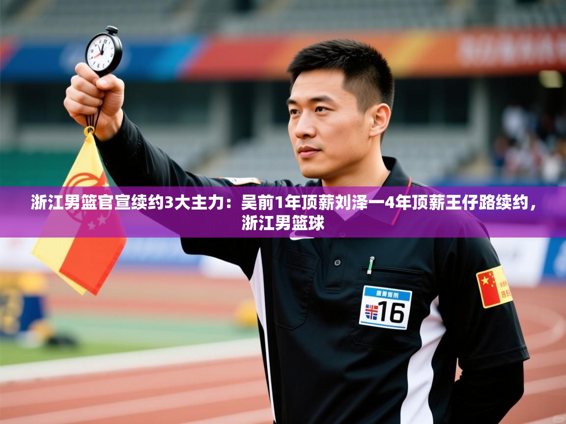 爱游戏娱乐app下载-浙江男篮官宣续约3大主力:吴前1年顶薪刘泽一4年顶薪王仔路续约,浙江男篮球 第2张