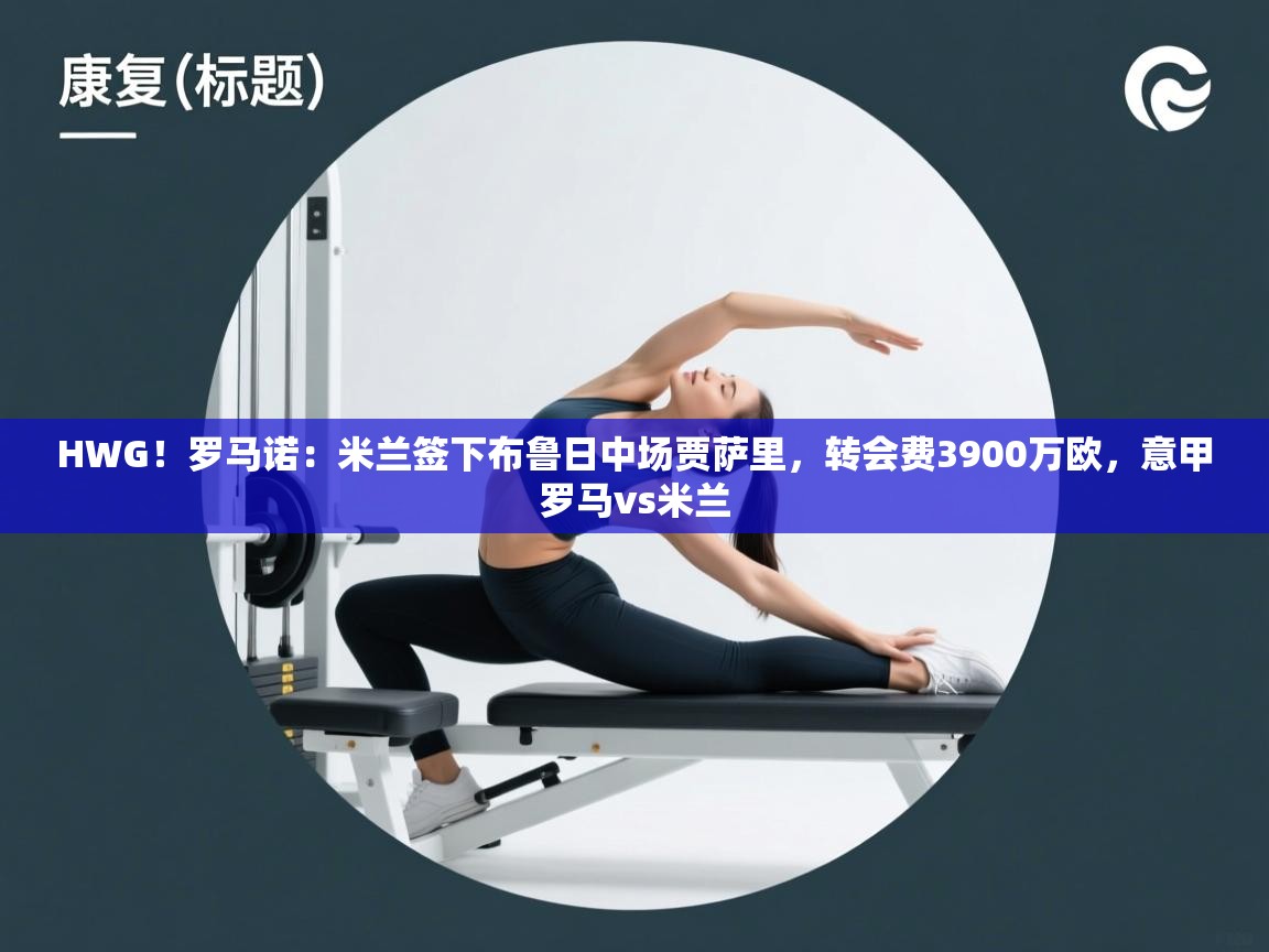 爱游戏体育官网-HWG！罗马诺：米兰签下布鲁日中场贾萨里，转会费3900万欧，意甲罗马vs米兰  第3张