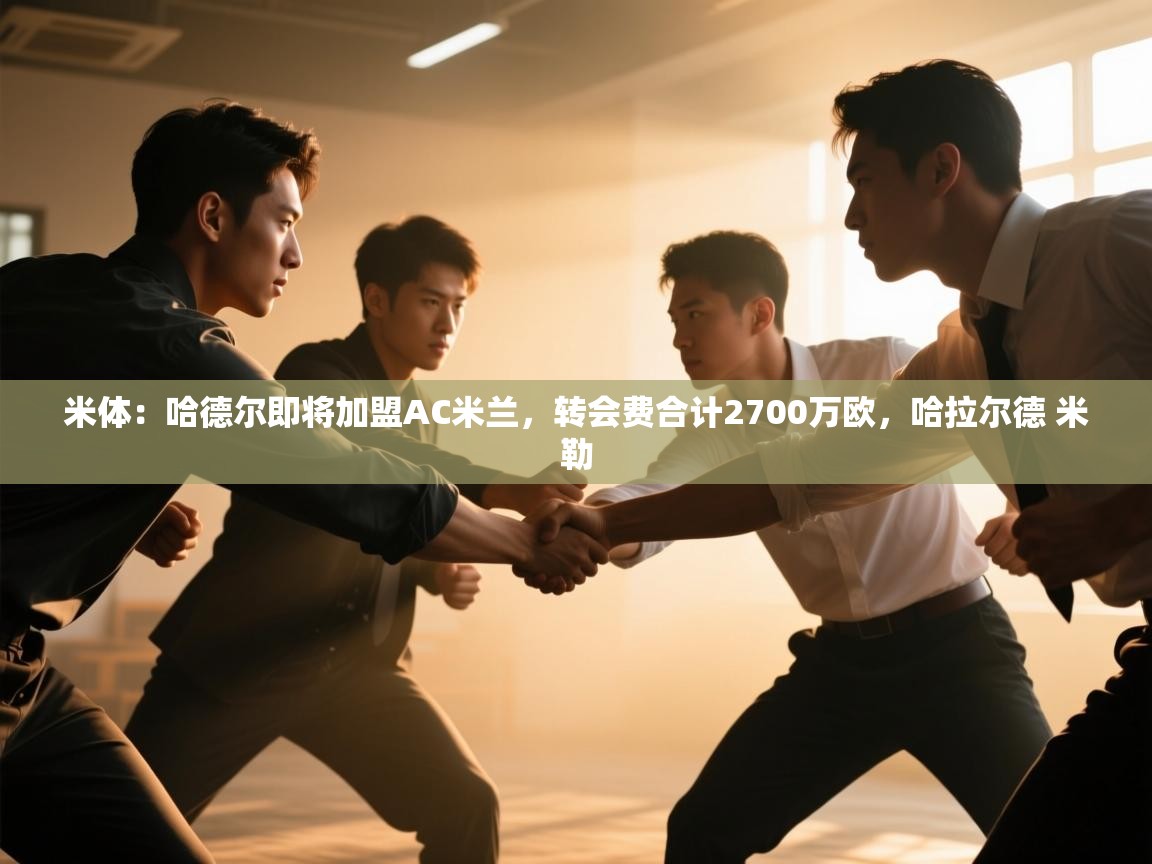 爱游体育直播-米体：哈德尔即将加盟AC米兰，转会费合计2700万欧，哈拉尔德 米勒