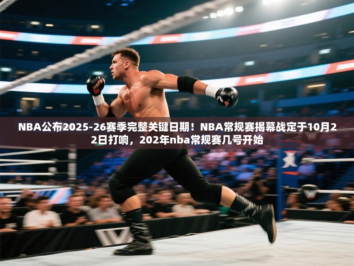 爱游戏在线官网-NBA公布2025-26赛季完整关键日期！NBA常规赛揭幕战定于10月22日打响，202年nba常规赛几号开始  第4张