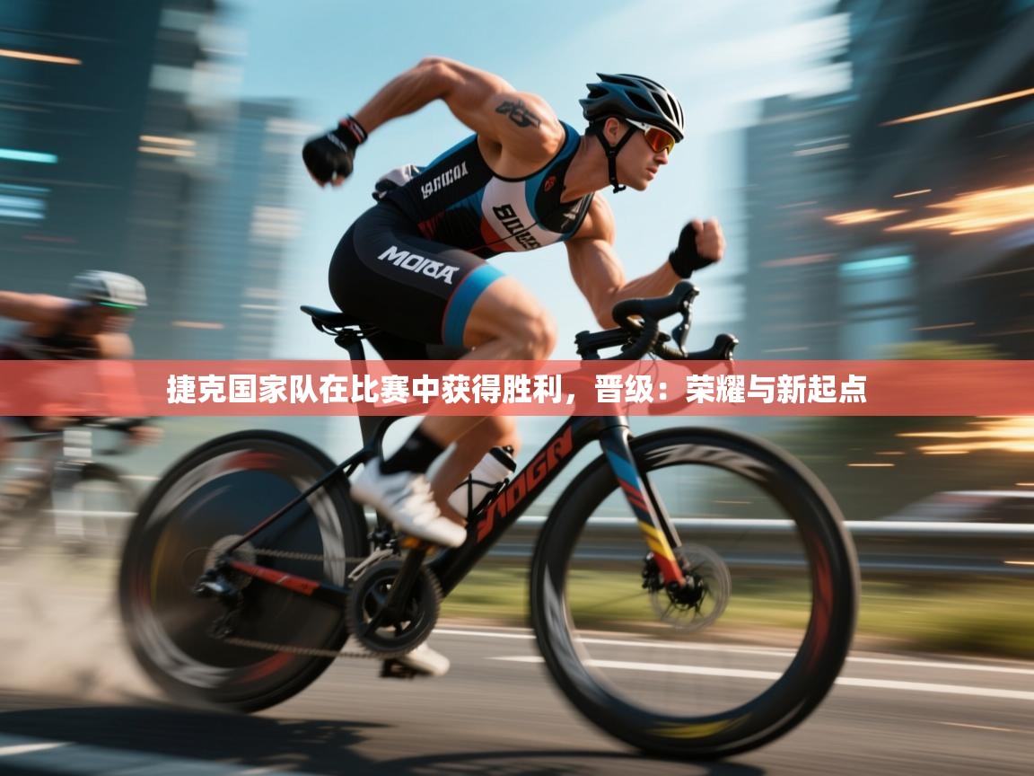 爱游戏娱乐网址-捷克国家队在比赛中获得胜利，晋级：荣耀与新起点  第3张