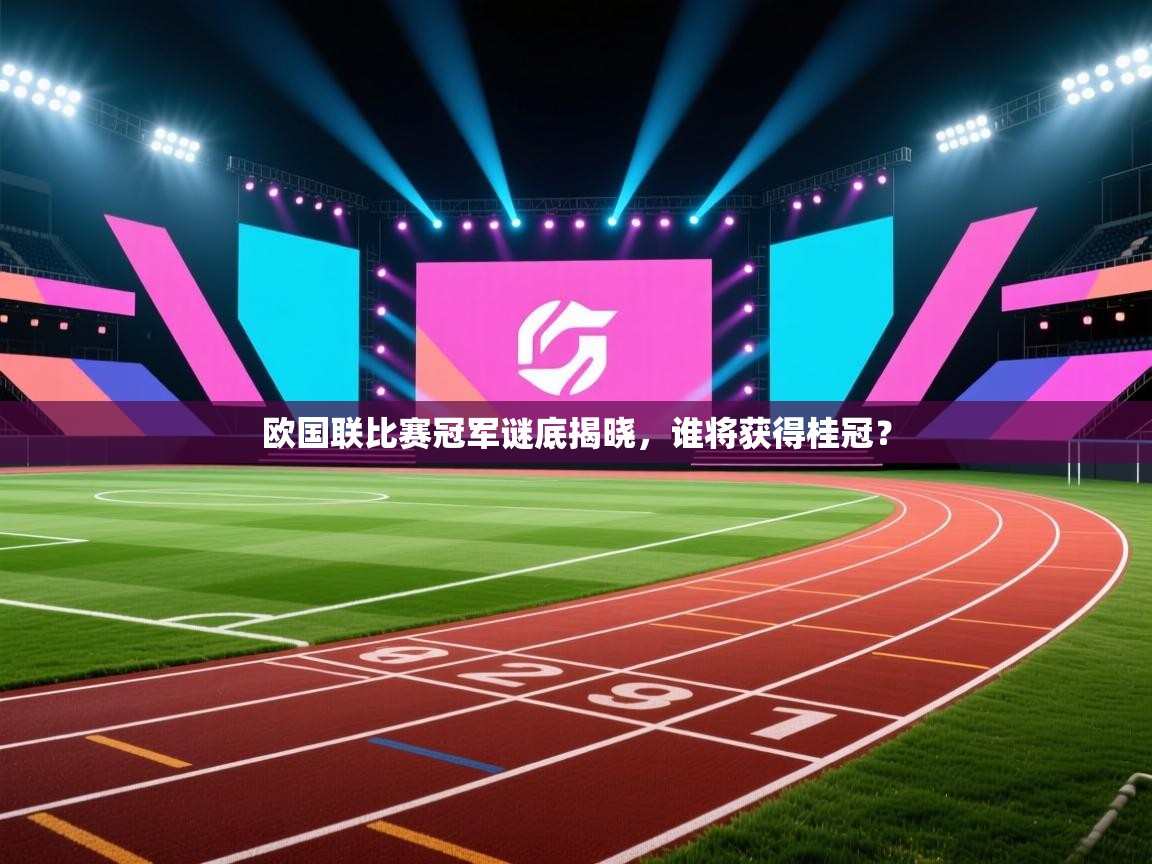 爱游戏娱乐赞助罗马02-欧国联比赛冠军谜底揭晓，谁将获得桂冠？  第2张