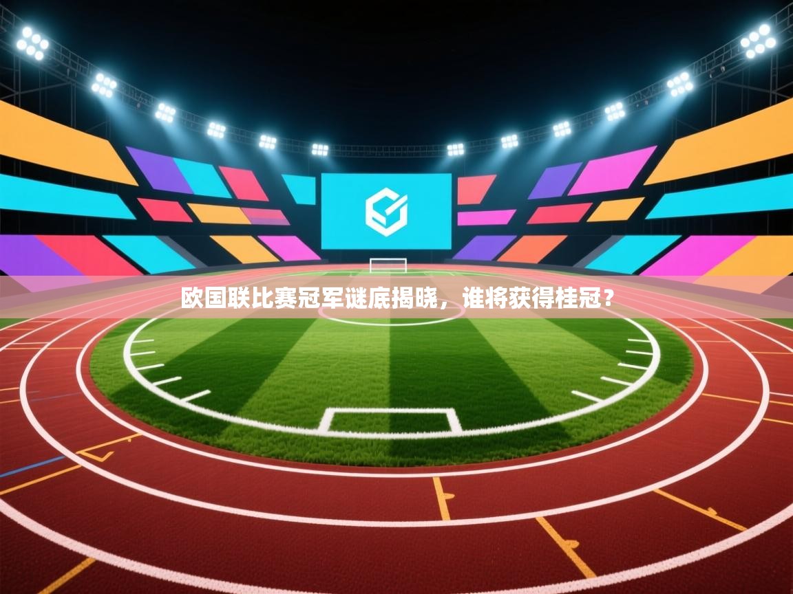 爱游戏娱乐赞助罗马02-欧国联比赛冠军谜底揭晓，谁将获得桂冠？  第3张
