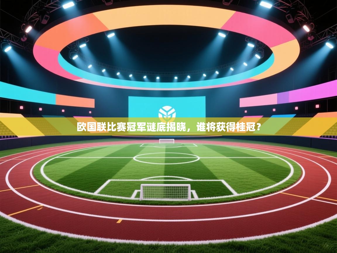 爱游戏娱乐赞助罗马02-欧国联比赛冠军谜底揭晓，谁将获得桂冠？  第4张