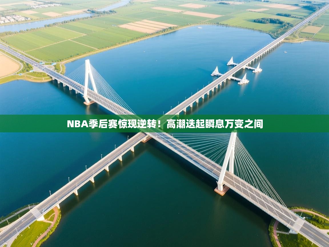 爱游戏真人体育娱乐-NBA季后赛惊现逆转!高潮迭起瞬息万变之间 第2张