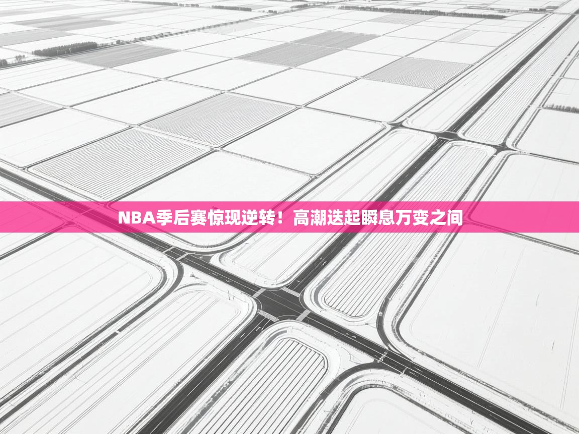 爱游戏真人体育娱乐-NBA季后赛惊现逆转!高潮迭起瞬息万变之间 第4张