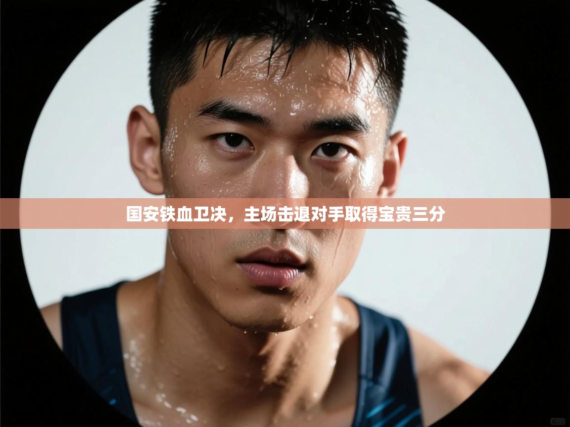 爱游戏ayx官网下载-国安铁血卫决,主场击退对手取得宝贵三分 第3张