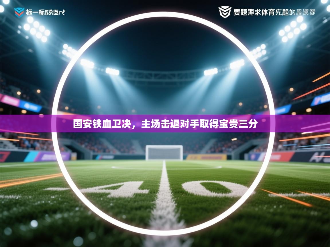 爱游戏ayx官网下载-国安铁血卫决,主场击退对手取得宝贵三分 第2张