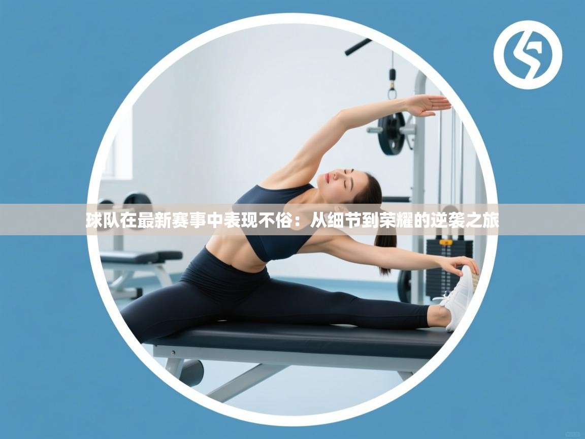 爱游戏ayx官网下载-球队在最新赛事中表现不俗：从细节到荣耀的逆袭之旅  第2张