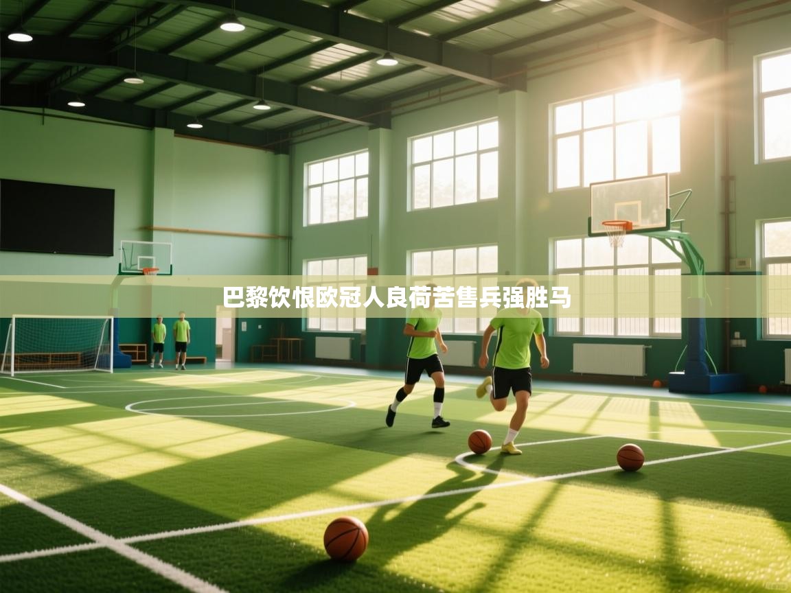 欢娱游戏平台-巴黎饮恨欧冠人良荷苦售兵强胜马  第4张