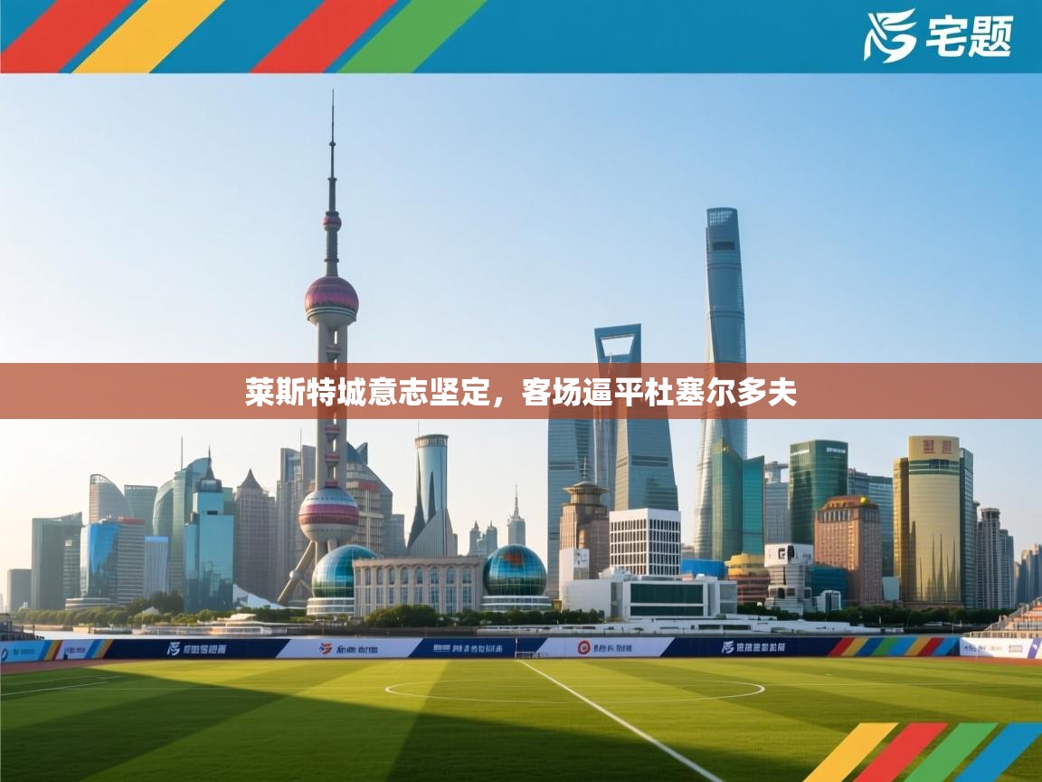 爱游戏-莱斯特城意志坚定，客场逼平杜塞尔多夫  第2张