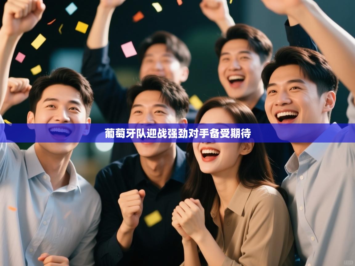 爱游戏娱乐体育官方入口-葡萄牙队迎战强劲对手备受期待  第4张