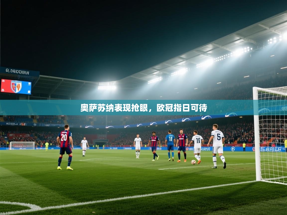 爱游戏体育app-奥萨苏纳表现抢眼，欧冠指日可待  第1张