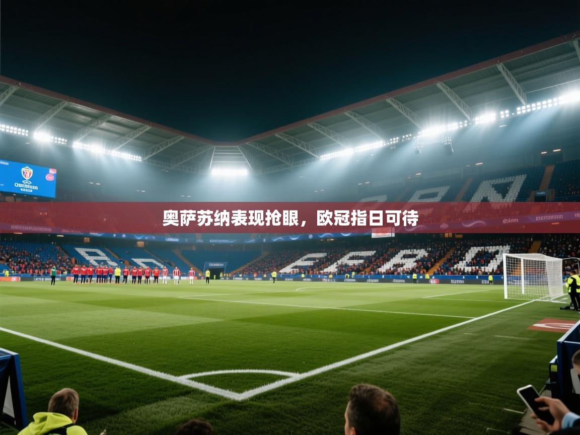 爱游戏体育app-奥萨苏纳表现抢眼，欧冠指日可待  第4张
