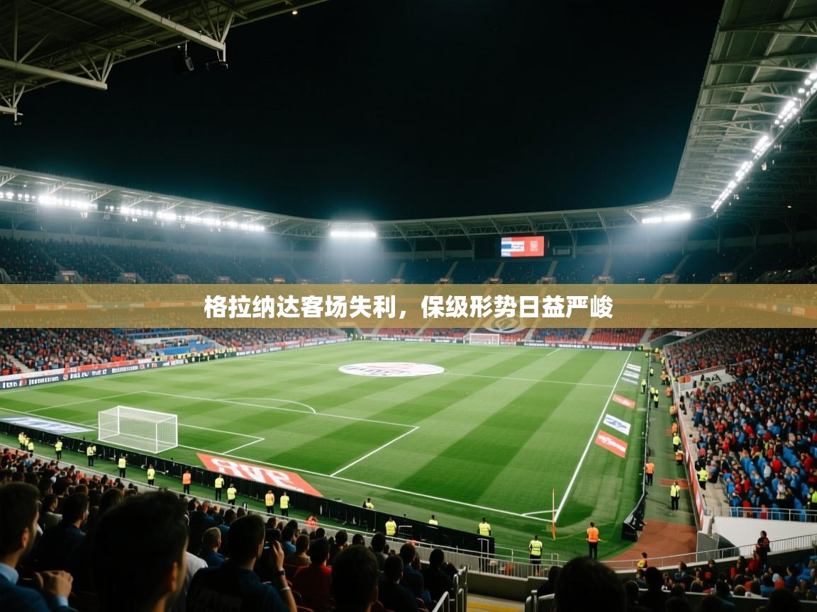 爱游戏娱乐平台信誉好16-格拉纳达客场失利,保级形势日益严峻 第4张