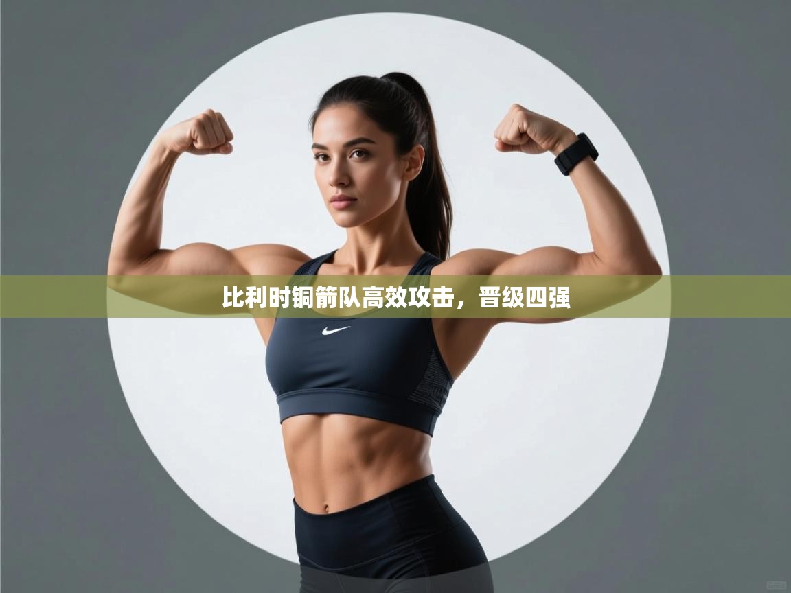 爱游戏体育入口app-比利时铜箭队高效攻击，晋级四强  第2张