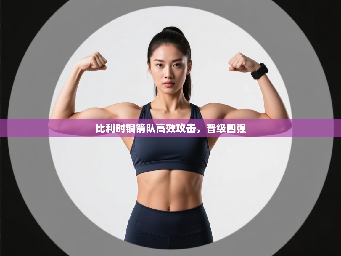 爱游戏体育入口app-比利时铜箭队高效攻击，晋级四强  第4张