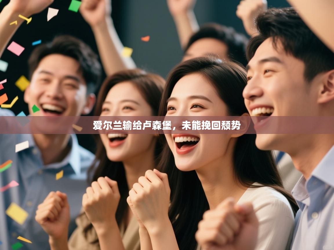 爱游戏体育赛事-爱尔兰输给卢森堡,未能挽回颓势 第1张