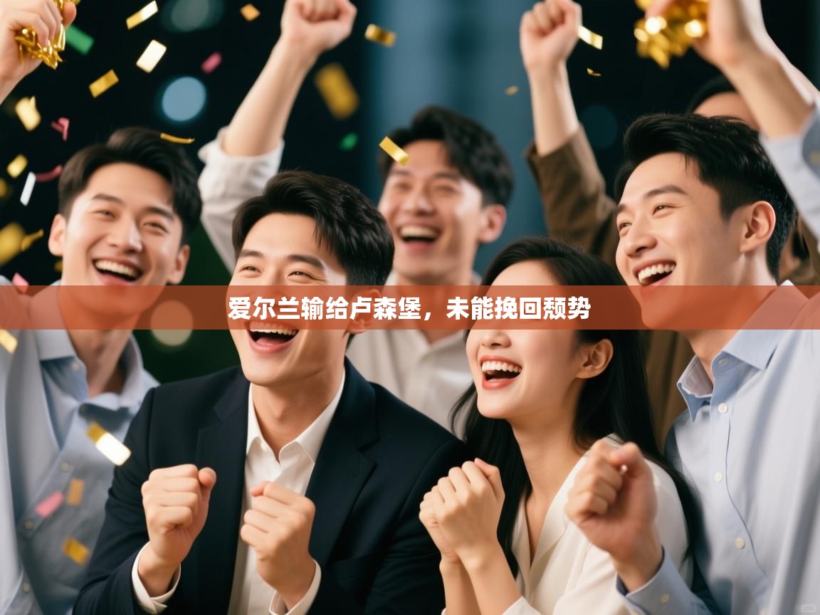 爱游戏体育赛事-爱尔兰输给卢森堡,未能挽回颓势 第4张