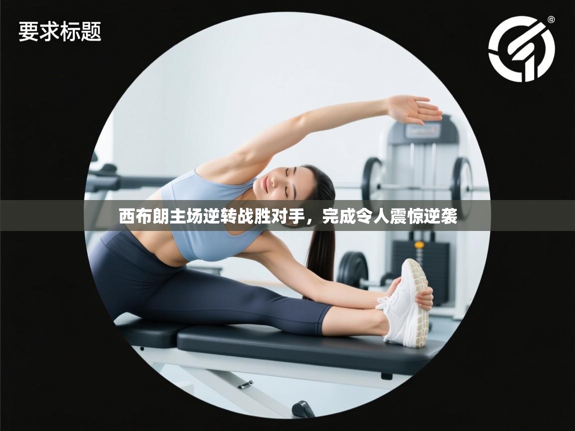 爱体育游戏网站-西布朗主场逆转战胜对手,完成令人震惊逆袭 第3张