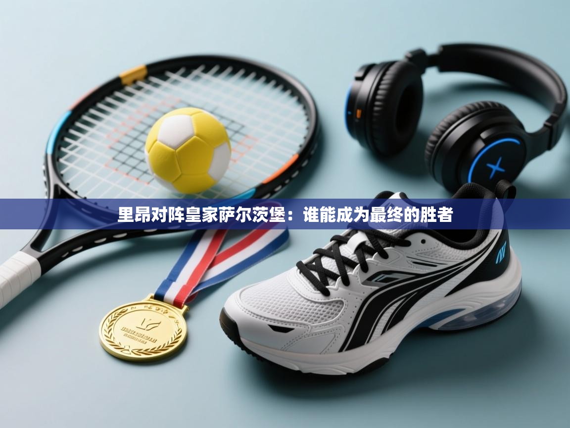 爱游戏体育娱乐赞助罗马-里昂对阵皇家萨尔茨堡:谁能成为最终的胜者 第1张